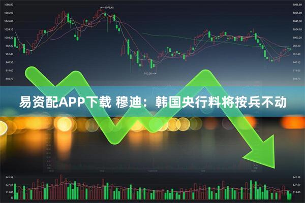 易资配APP下载 穆迪：韩国央行料将按兵不动