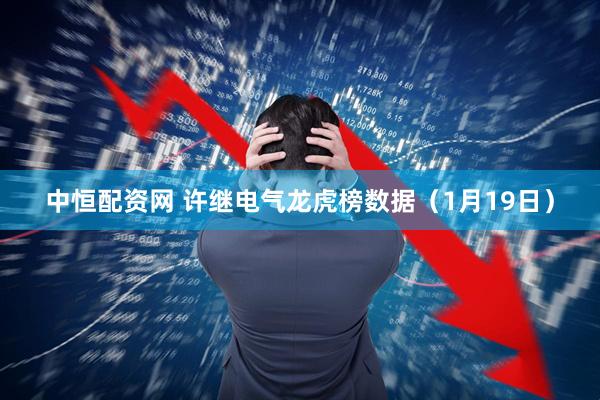 中恒配资网 许继电气龙虎榜数据（1月19日）